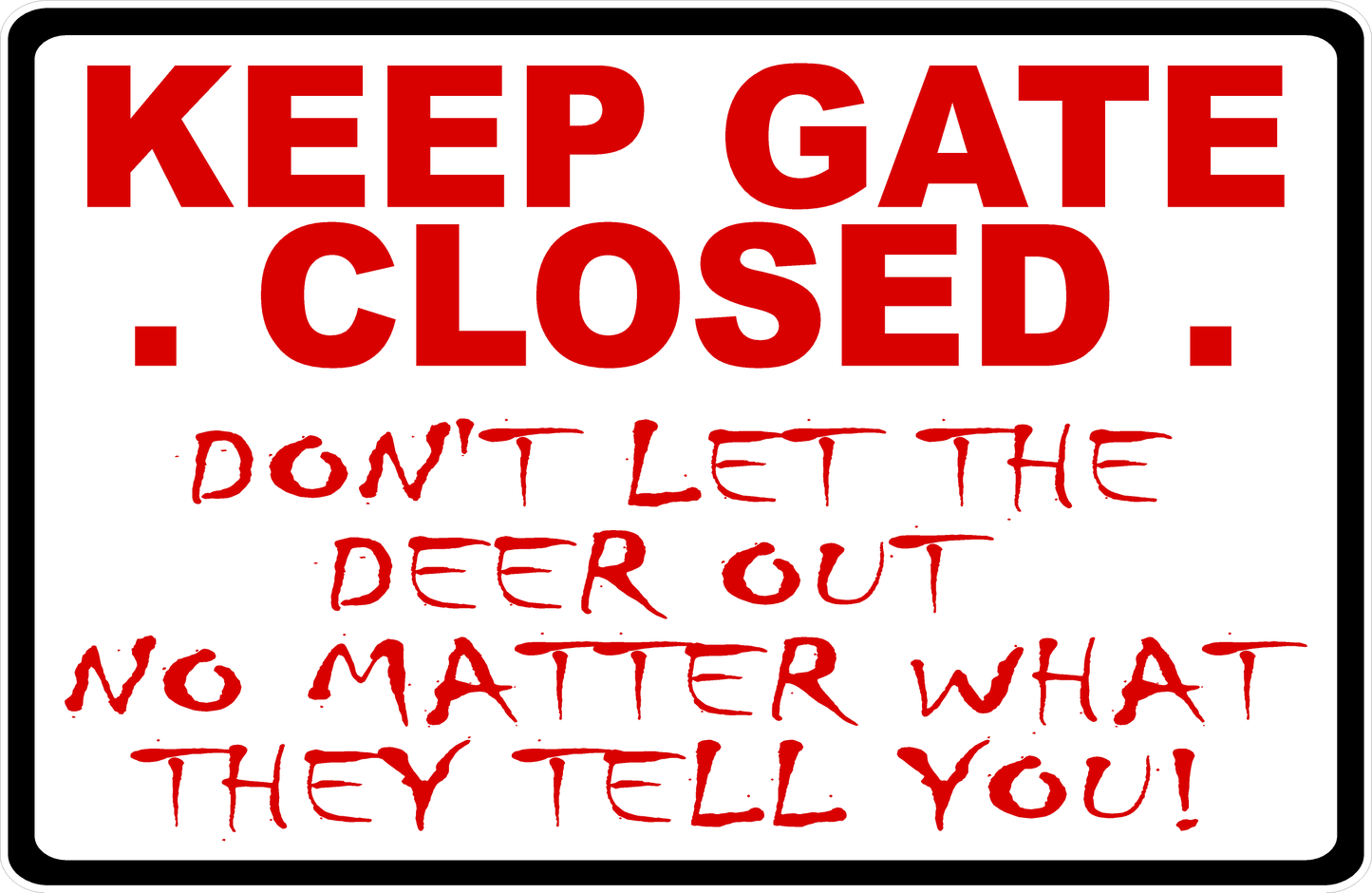Keep Gate Closed Do Not Let the Deer Out No Matter What They Tell You Sign