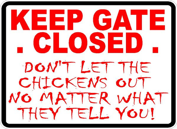 Keep Gate Closed Don't Let Chickens Out No Matter What They Tell You Sign