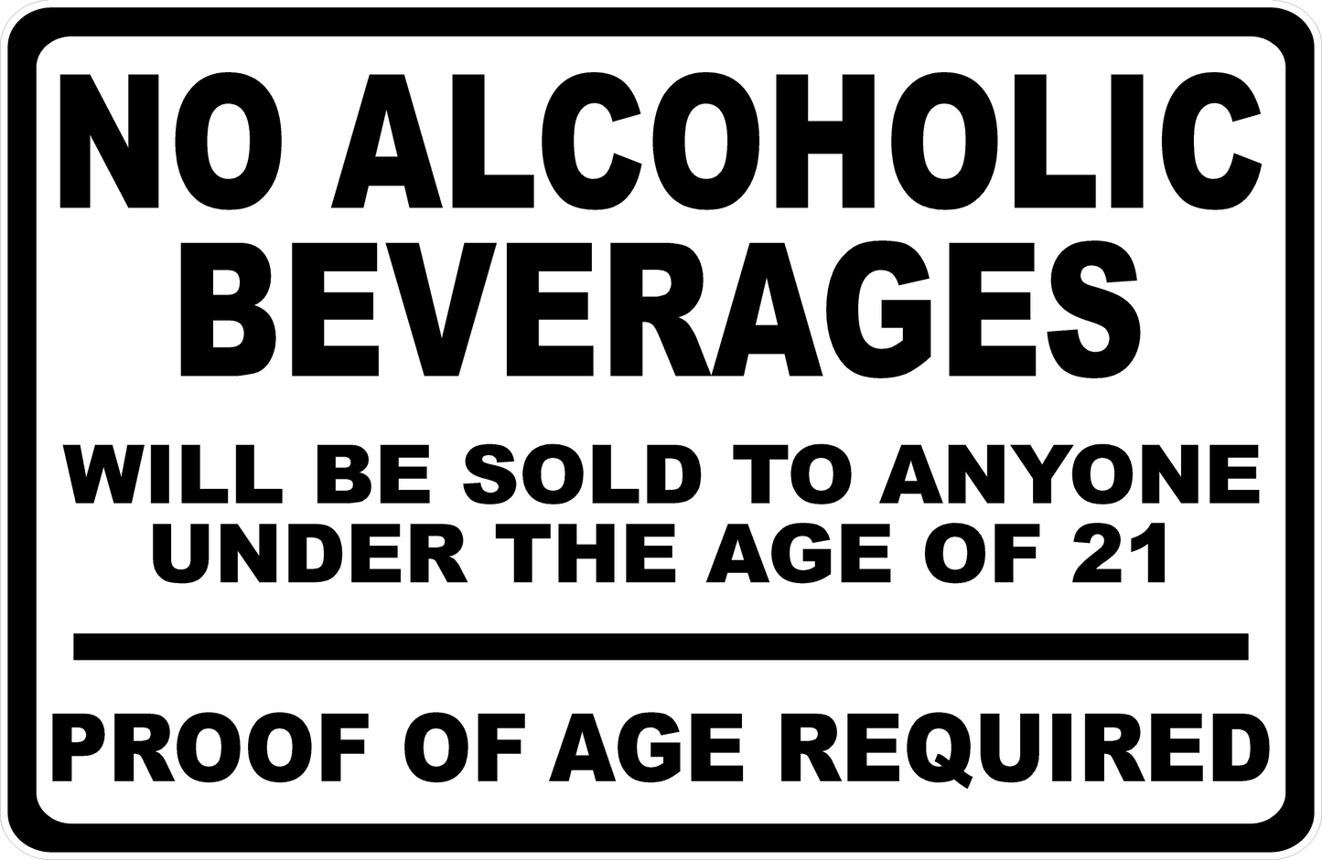 No Alcoholic Beverages Will Be Sold To Anyone Under The Age Of 21 Proof Of Age Required