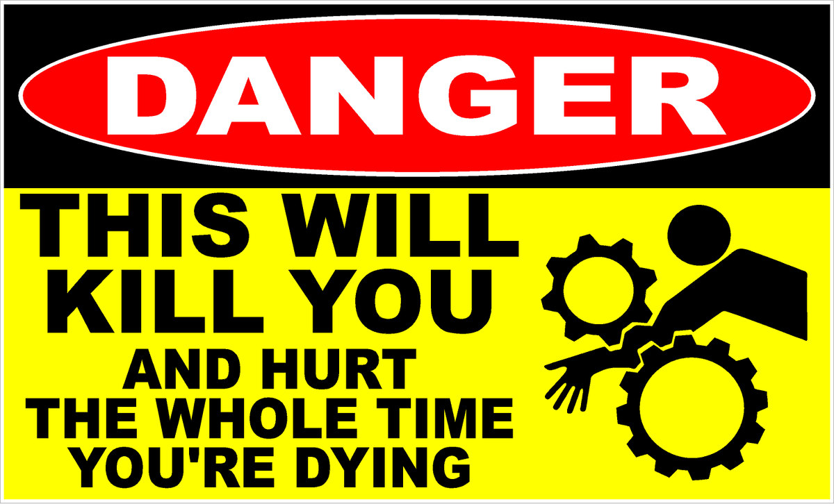 A novelty warning sign with a red and black top section reading 'DANGER' and a yellow bottom section reading 'THIS WILL KILL YOU AND HURT THE WHOLE TIME YOU'RE DYING' with a black graphic of a person reaching between gears.