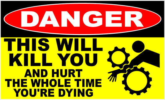 A novelty warning sign with a red and black top section reading 'DANGER' and a yellow bottom section reading 'THIS WILL KILL YOU AND HURT THE WHOLE TIME YOU'RE DYING' with a black graphic of a person reaching between gears.